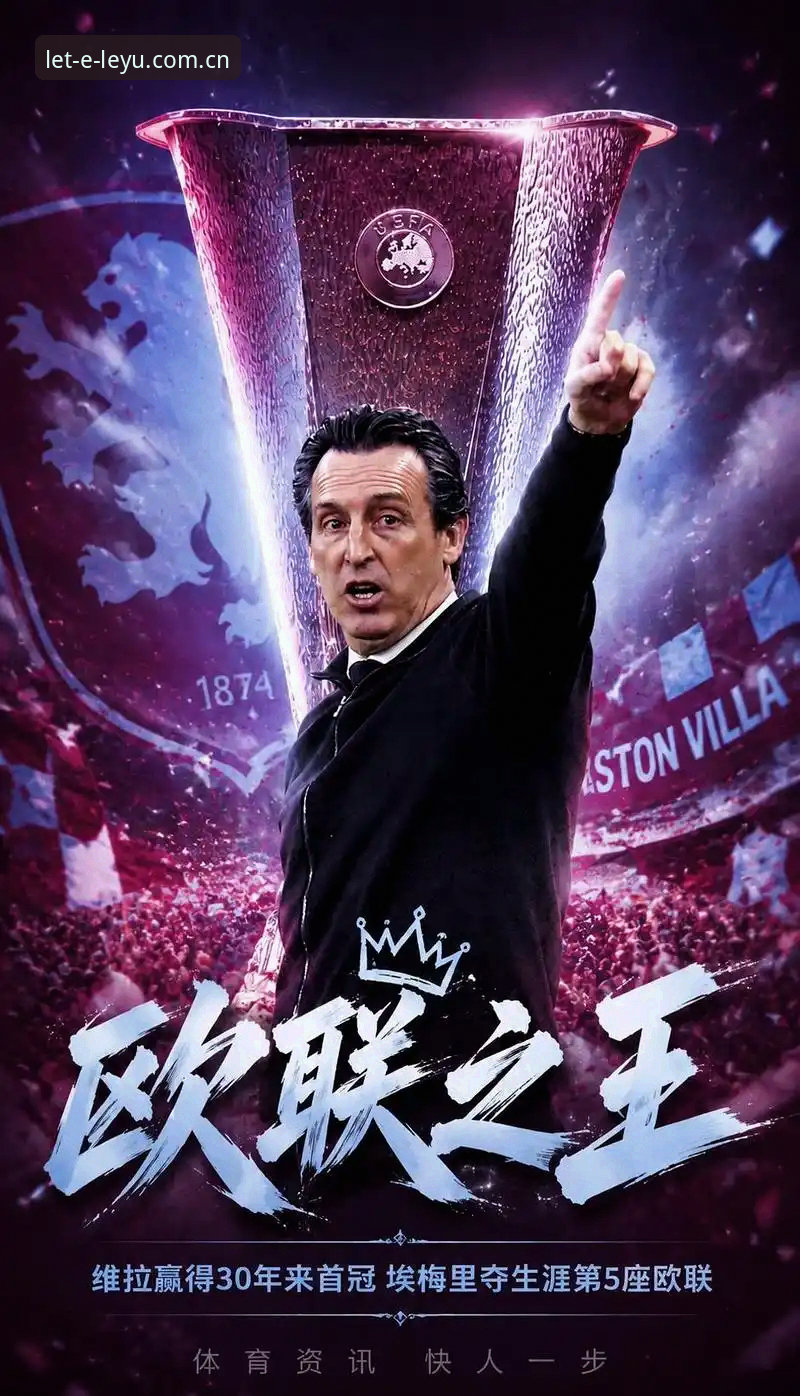 维拉3-0弗赖堡欧联杯夺冠全面解析：埃梅里五冠纪录、44年欧战破荒与乐鱼体育平台复盘要点